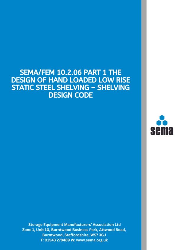 SEMAFEM 10.2.06 Part 1 The Design of Hand Loaded Low Rise Static Steel Shelving – Shelving Design Code SEMA/FEM 10.2.06 Part 1 The Design of Hand Loaded Low Rise Static Steel Shelving – Shelving Design Code - PDF only